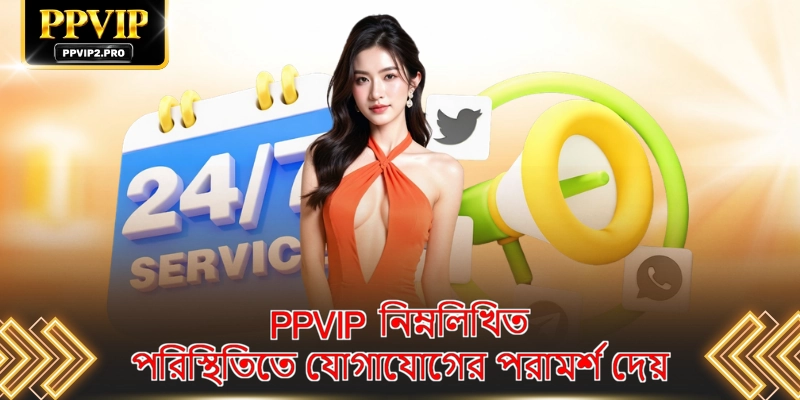 PPVIP নিম্নলিখিত পরিস্থিতিতে যোগাযোগের পরামর্শ দেয়