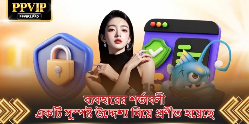 ব্যবহারের শর্তাবলী একটি সুস্পষ্ট উদ্দেশ্য নিয়ে প্রণীত হয়েছে